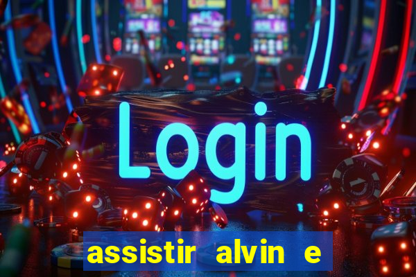 assistir alvin e os esquilos